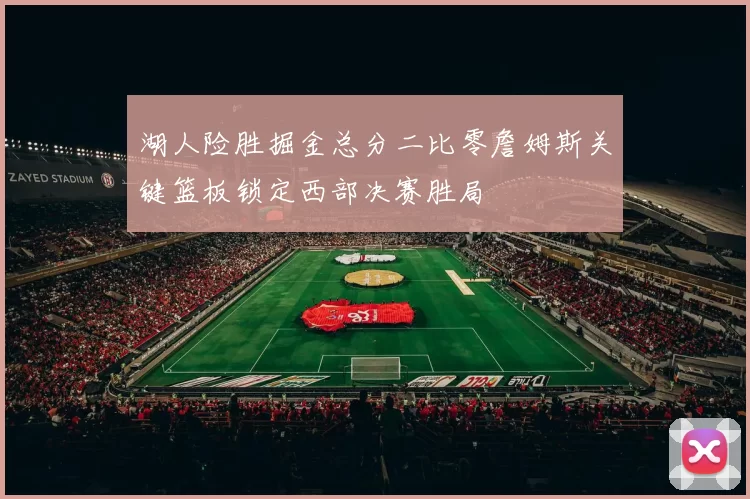 湖人险胜掘金总分二比零詹姆斯关键篮板锁定西部决赛胜局