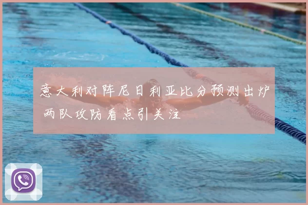 意大利对阵尼日利亚比分预测出炉 两队攻防看点引关注