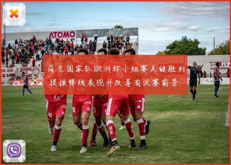 荷兰国家队欧洲杯小组赛关键胜利 提振锋线表现并改善淘汰赛前景