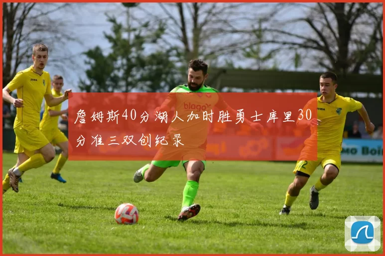 詹姆斯40分湖人加时胜勇士库里30分准三双创纪录