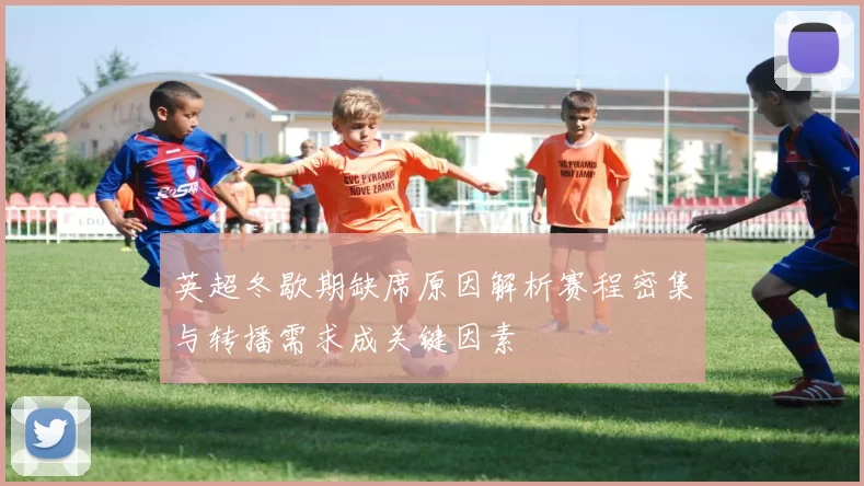 英超冬歇期缺席原因解析赛程密集与转播需求成关键因素