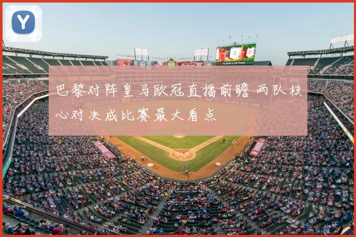 巴黎对阵皇马欧冠直播前瞻 两队核心对决成比赛最大看点