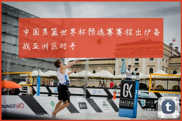 中国男篮世界杯预选赛赛程出炉备战亚洲区对手