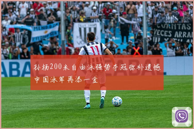 孙杨200米自由泳强势夺冠弥补遗憾中国泳军再添一金