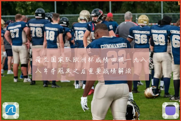 荷兰国家队欧洲杯成绩回顾一九八八年夺冠及之后重要战绩解读