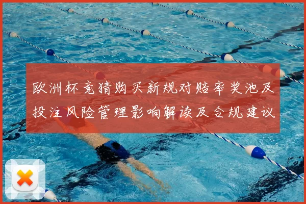 欧洲杯竞猜购买新规对赔率奖池及投注风险管理影响解读及合规建议