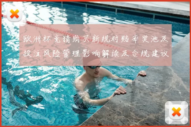 欧洲杯竞猜购买新规对赔率奖池及投注风险管理影响解读及合规建议