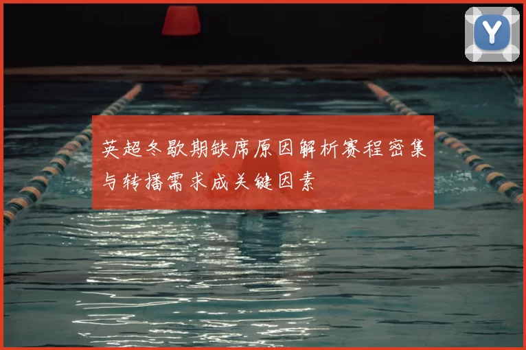 英超冬歇期缺席原因解析赛程密集与转播需求成关键因素