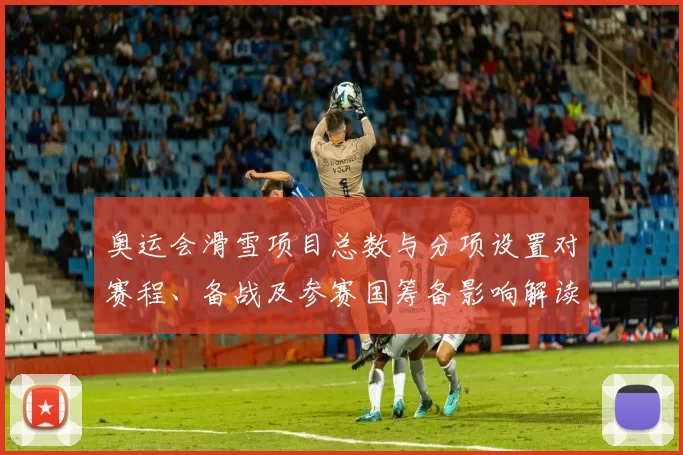 奥运会滑雪项目总数与分项设置对赛程、备战及参赛国筹备影响解读