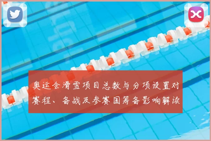 奥运会滑雪项目总数与分项设置对赛程、备战及参赛国筹备影响解读