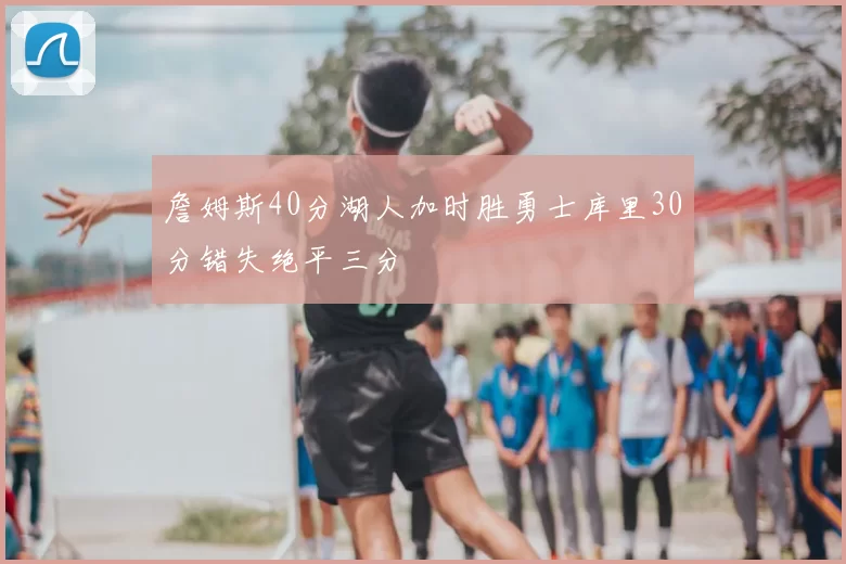 詹姆斯40分湖人加时胜勇士库里30分错失绝平三分