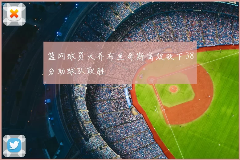 篮网球员大乔布里奇斯高效砍下38分助球队取胜