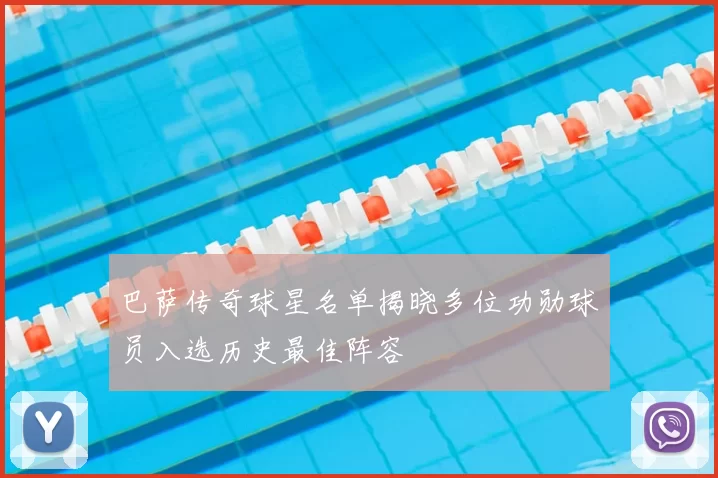 巴萨传奇球星名单揭晓多位功勋球员入选历史最佳阵容