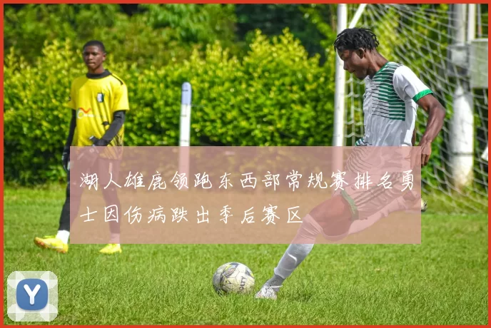 湖人雄鹿领跑东西部常规赛排名勇士因伤病跌出季后赛区