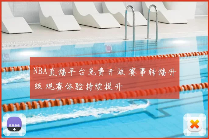 NBA直播平台免费开放 赛事转播升级 观赛体验持续提升