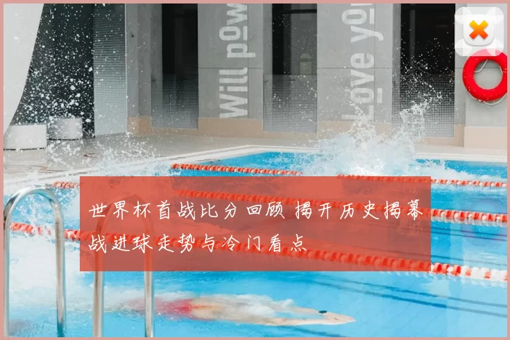 世界杯首战比分回顾 揭开历史揭幕战进球走势与冷门看点