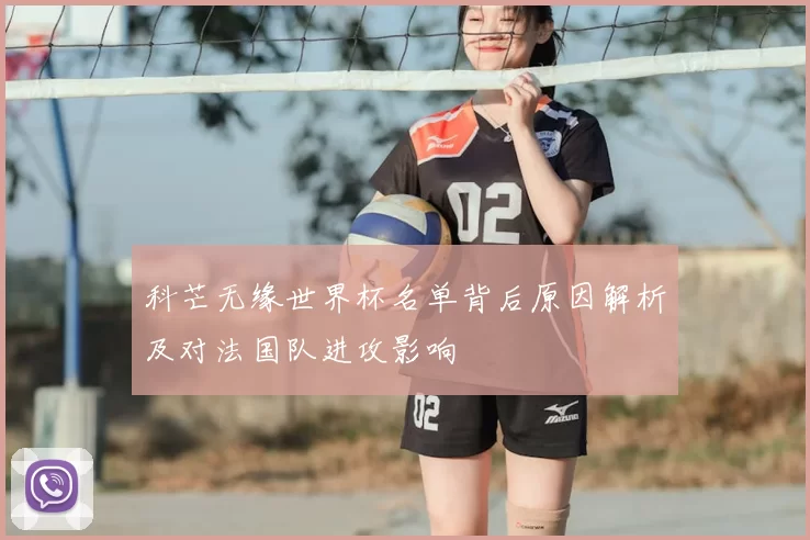 科芒无缘世界杯名单背后原因解析及对法国队进攻影响