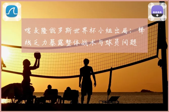 喀麦隆俄罗斯世界杯小组出局：锋线乏力暴露整体战术与球员问题