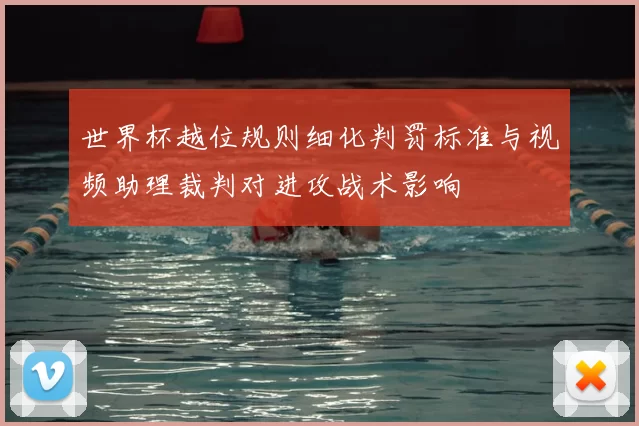 世界杯越位规则细化判罚标准与视频助理裁判对进攻战术影响