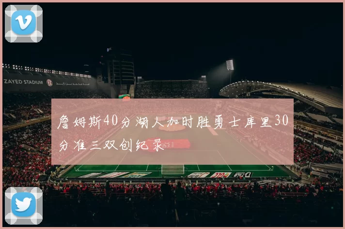 詹姆斯40分湖人加时胜勇士库里30分准三双创纪录