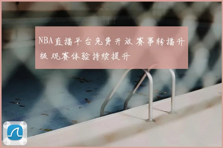 NBA直播平台免费开放 赛事转播升级 观赛体验持续提升