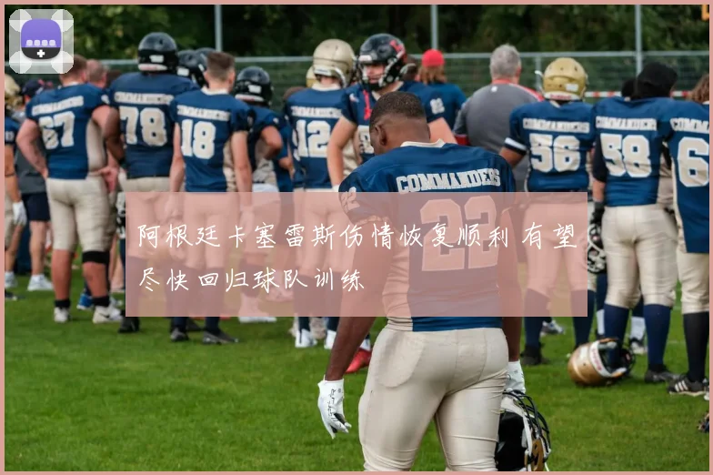 阿根廷卡塞雷斯伤情恢复顺利 有望尽快回归球队训练