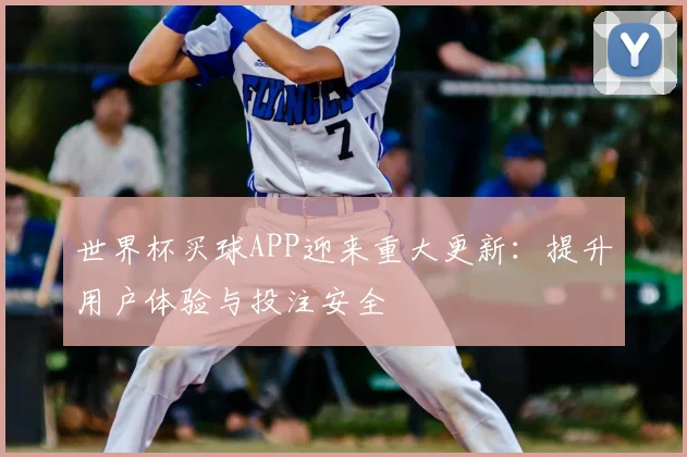 世界杯买球APP迎来重大更新：提升用户体验与投注安全