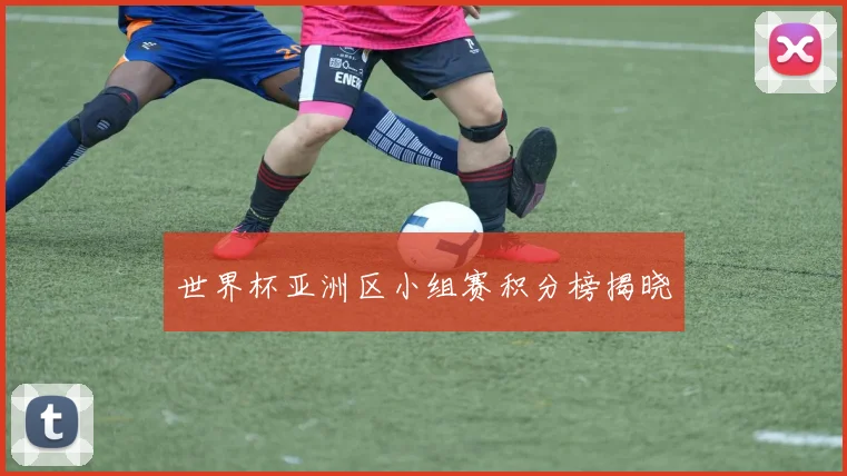 世界杯亚洲区小组赛积分榜揭晓