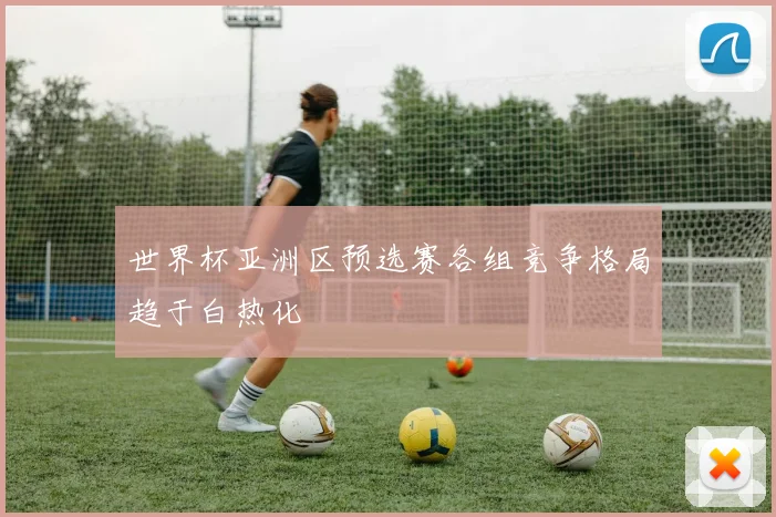 世界杯亚洲区预选赛各组竞争格局趋于白热化
