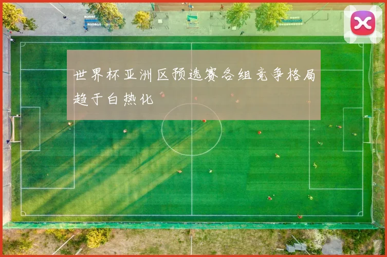 世界杯亚洲区预选赛各组竞争格局趋于白热化