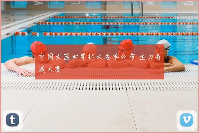 中国女篮世界杯大名单公布 全力备战大赛