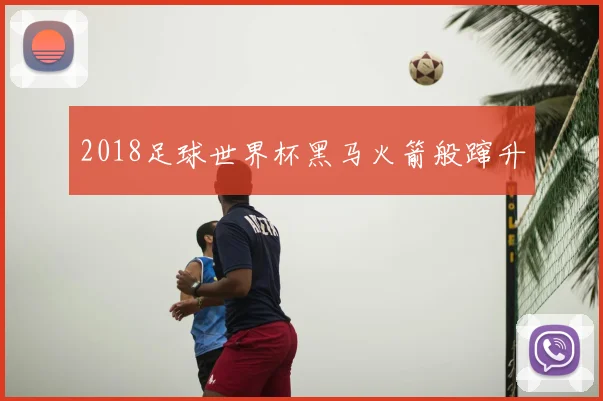 2018足球世界杯黑马火箭般蹿升