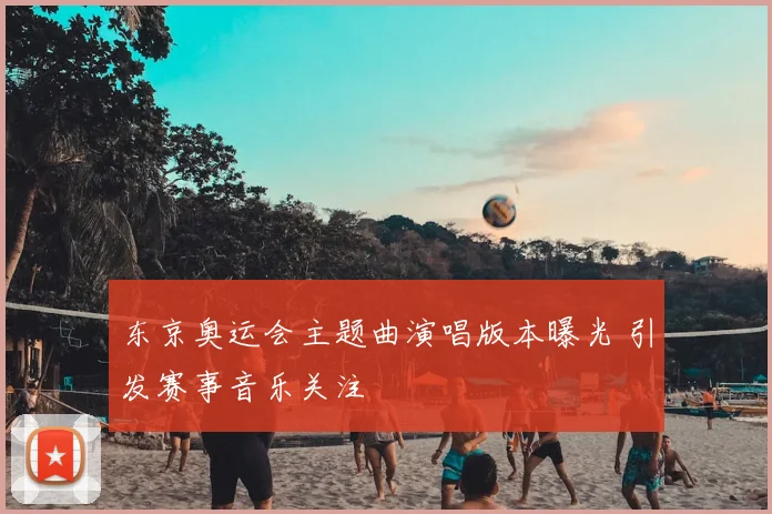 东京奥运会主题曲演唱版本曝光 引发赛事音乐关注