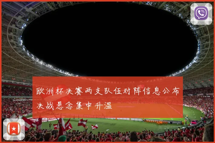 欧洲杯决赛两支队伍对阵信息公布决战悬念集中升温