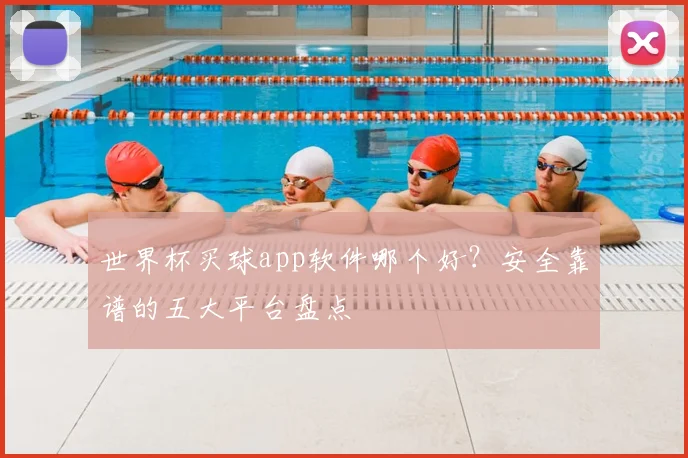 世界杯买球app软件哪个好？安全靠谱的五大平台盘点