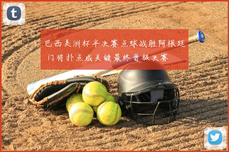 巴西美洲杯半决赛点球战胜阿根廷 门将扑点成关键最终晋级决赛