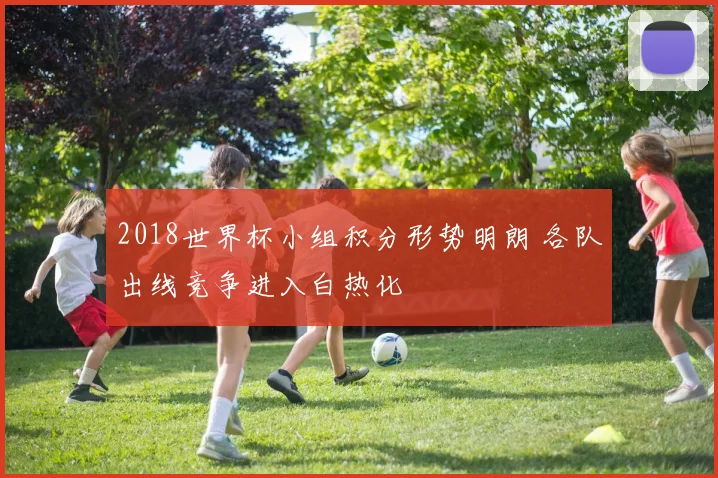 2018世界杯小组积分形势明朗 各队出线竞争进入白热化