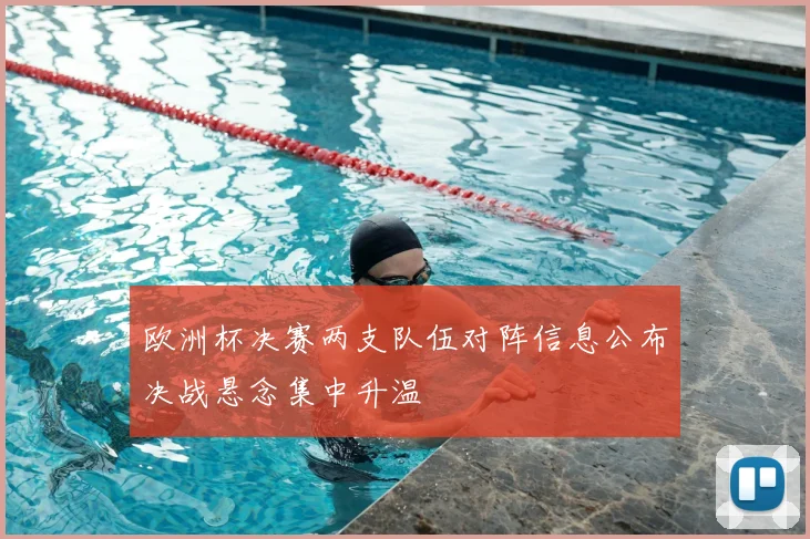 欧洲杯决赛两支队伍对阵信息公布决战悬念集中升温