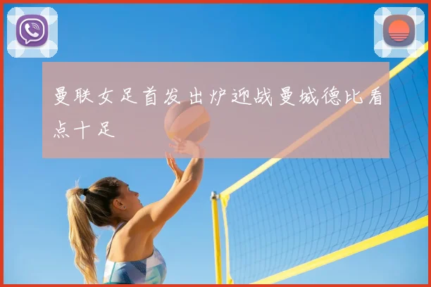 曼联女足首发出炉迎战曼城德比看点十足