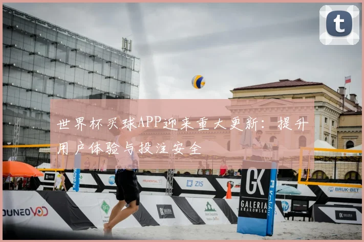 世界杯买球APP迎来重大更新：提升用户体验与投注安全