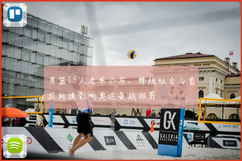 男篮15人名单公布，锋线组合与首发轮换影响奥运备战部署