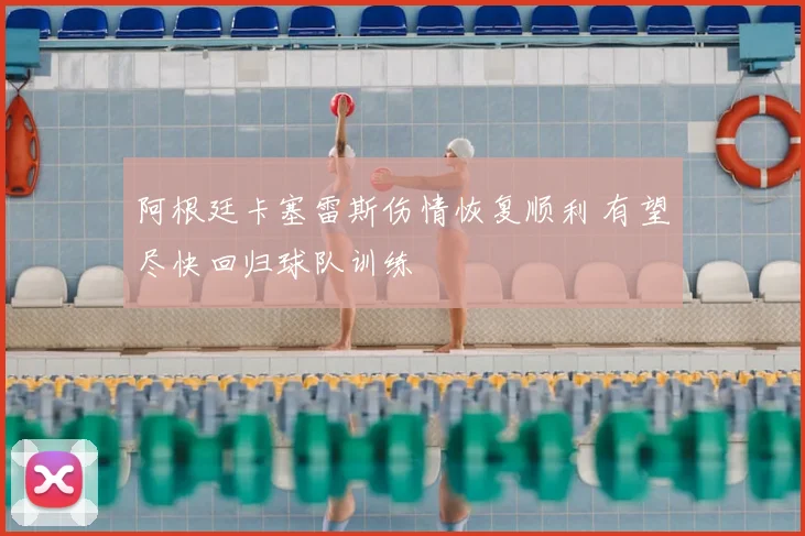 阿根廷卡塞雷斯伤情恢复顺利 有望尽快回归球队训练